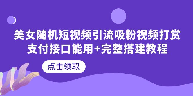 美女随机短视频引流吸粉视频打赏支付接口能用+完整搭建教程-尤课网创