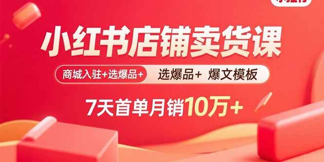 （15955期）小红书店铺卖货课：商城入驻+选爆品+爆文模板，7天首单月销10万+-尤课网创
