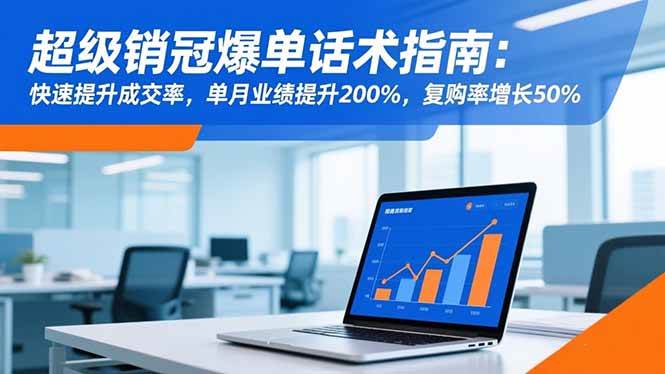 (16511期)超级销冠爆单话术指南:快速提升成交率,单月业绩提升200%,复购率增长50%-尤课网创