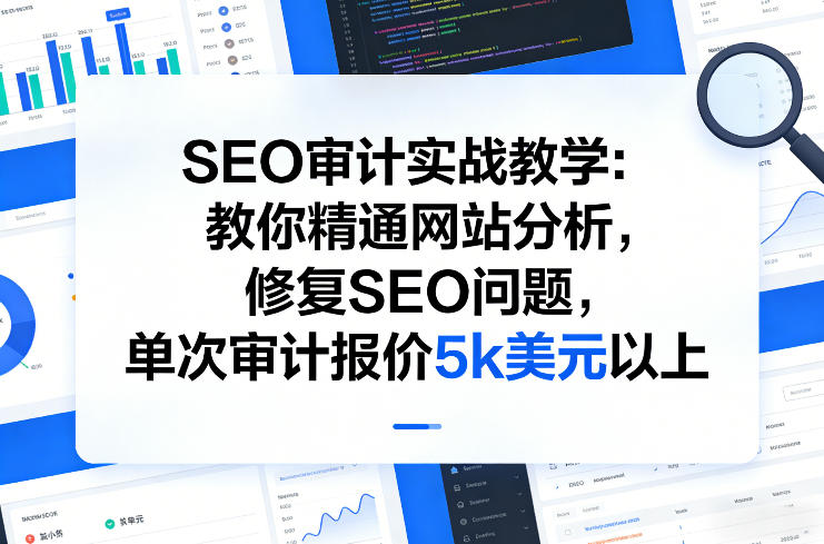 SEO审计实战教学:教你精通网站分析,修复SEO问题,单次审计报价5k美元以上-尤课网创