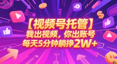 【视频号托管 】我出视频，你出账号，每天5分钟发布，最高躺挣2W+-尤课网创