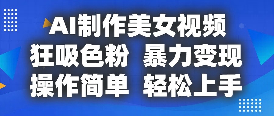 AI制作美女视频，狂吸色粉，暴力变现，操作简单，小白也能轻松上手-尤课网创