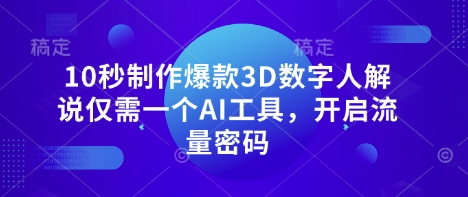 10秒制作爆款3D数字人解说仅需一个AI工具，开启流量密码-尤课网创
