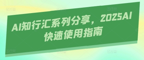 AI知行汇系列分享，2025AI快速使用指南-尤课网创