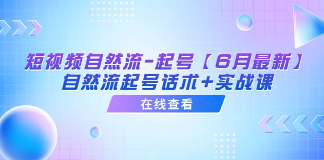 短视频自然流-起号【6月最新】​自然流起号话术+实战课-尤课网创