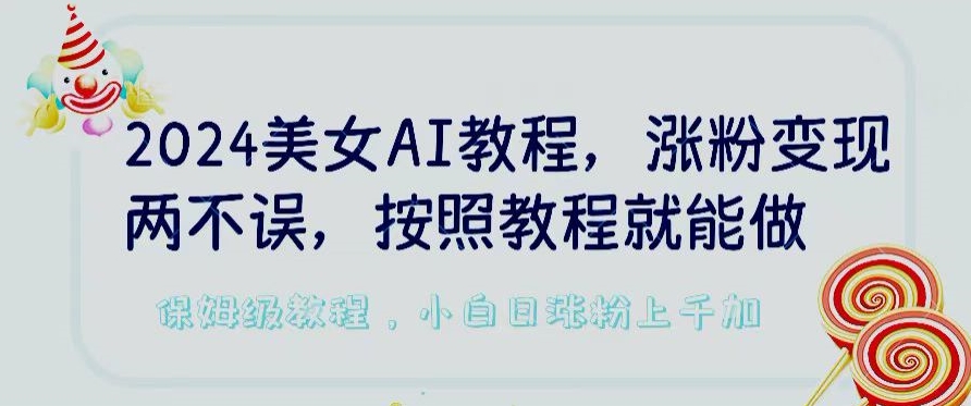 2024美女AI教程，涨粉变现两不误，按照教程制作就能做，平台低概率检测出是AI制作-尤课网创