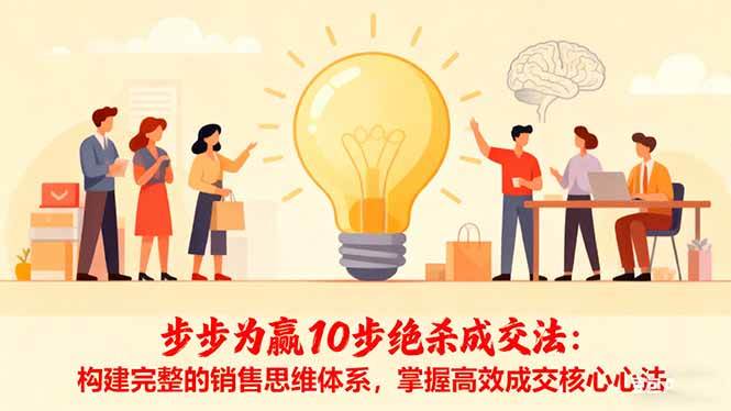 (16465期)步步为赢10步绝杀成交法:构建完整的销售思维体系,掌握高效成交核心心法-尤课网创