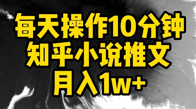 每天操作10分钟，知乎小说推文月入1w+-尤课网创