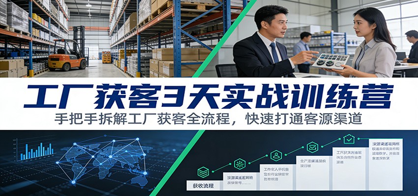 工厂获客3天实战训练营：手把手拆解工厂获客全流程，快速打通客源渠道-尤课网创