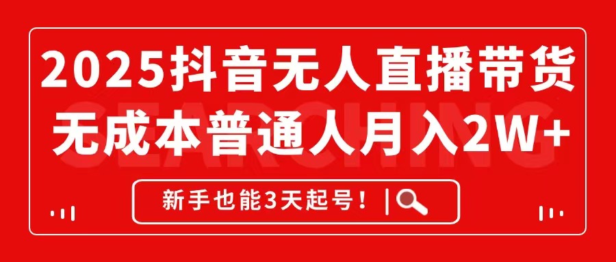 2025抖音无人直播带货，无成本月入2W+，新手也能3天起号！-尤课网创