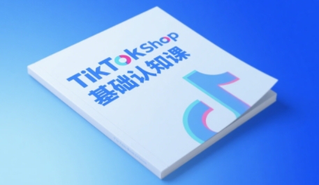 TikTok小店基础认知课，助力学员从 0 到 1 掌握 TikTok 电商运营全链路认知-尤课网创