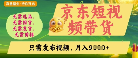 京东短视频带货，开启零门槛躺Z新时代【揭秘】-尤课网创