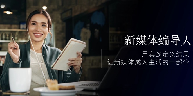 新媒体编导人，用实战定义结果，让新媒体成为生活的一部分 (84节课)-尤课网创