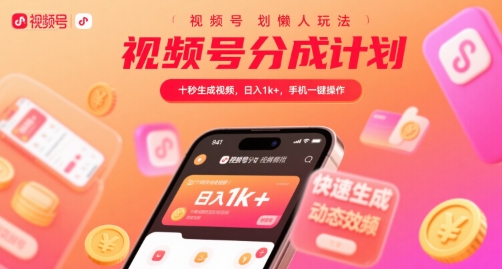 视频号分成计划懒人玩法，十秒生成视频，日入1k+，手机一键操作【揭秘】-尤课网创