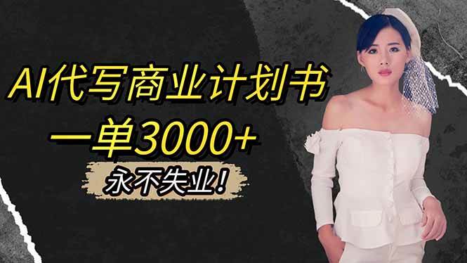 （16527期）AI代写商业计划书，一单3000+，提供接单渠道，主打长期稳定，永不失业-尤课网创