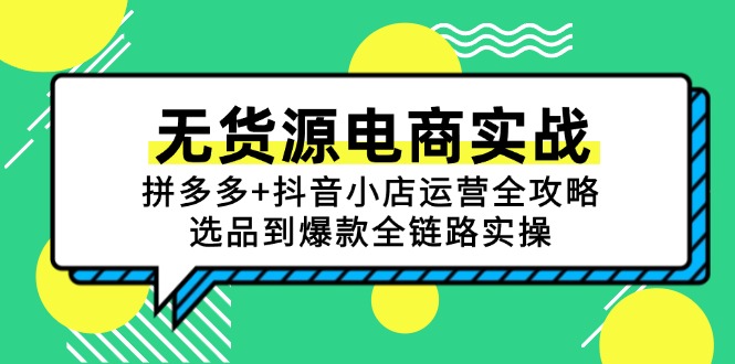 无货源电商实战：拼多多+抖音小店运营全攻略，选品到爆款全链路实操-尤课网创