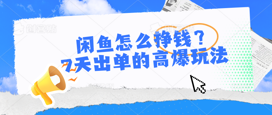 （10575期）闲鱼怎么挣钱？7天出单的高爆玩法-尤课网创