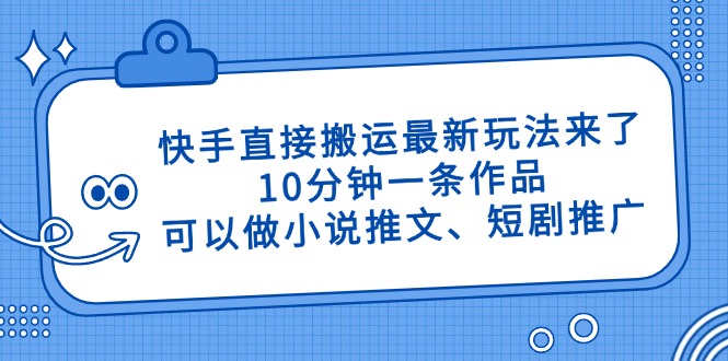 快手直接搬运最新玩法来了，10分钟一条作品，可以做小说推文、短剧推广…-尤课网创