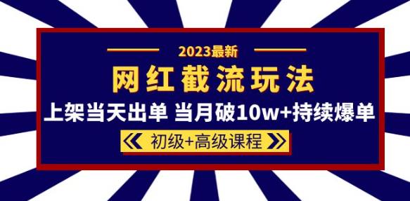 2023网红·同款截流玩法【初级+高级课程】上架当天出单当月破10w+持续爆单-尤课网创