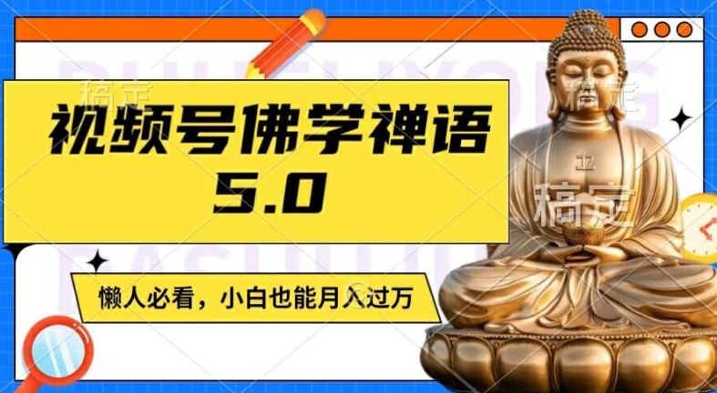 视频号佛学禅语5.0，纯原创视频，每天1-2小时，保底月入过W，适合宝妈、上班族、大学生【揭秘】-尤课网创