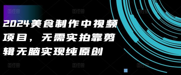 2024美食制作中视频项目，无需实拍靠剪辑无脑实现纯原创-尤课网创