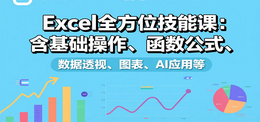Excel全方位技能课：含基础操作、函数公式、数据透视、图表、AI应用等-尤课网创