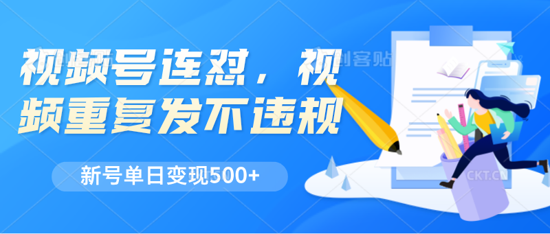 视频号连怼，视频重复发不违规，新号单日变现500+-尤课网创