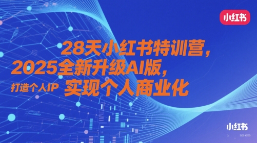 28天小红书特训营，2025全新升级AI版，打造个人IP，实现个人商业化-尤课网创