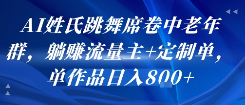 AI姓氏跳舞席卷中老年群，躺挣流量主+定制单，单作品日入8张-尤课网创