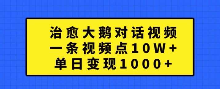 治愈大鹅对话视频，一条视频点赞 10W+，单日变现1k+【揭秘】-尤课网创