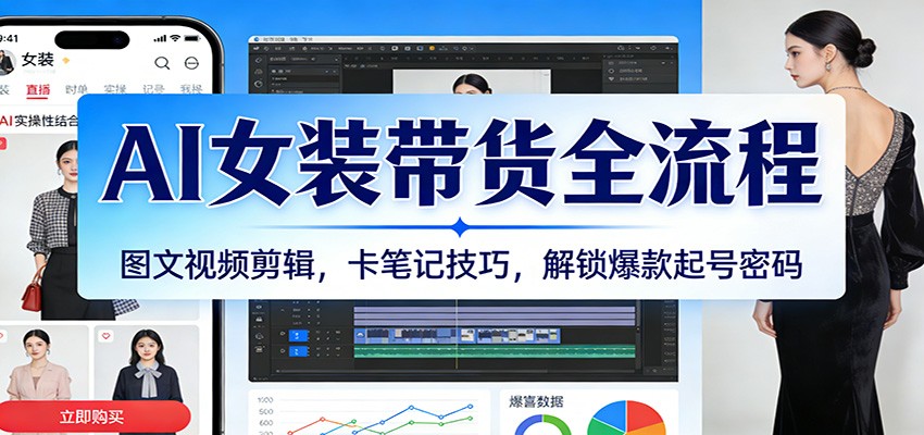 AI女装带货全流程：图文视频剪辑，卡笔记技巧，解锁爆款起号密码-尤课网创