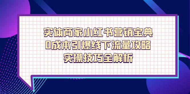 实体商家小红书营销宝典，0成本引爆线下流量攻略，实操技巧全解析-尤课网创