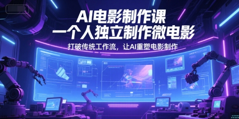 AI电影制作课，一个人独立制作微电影，打破传统工作流，让AI重塑电影制作-尤课网创