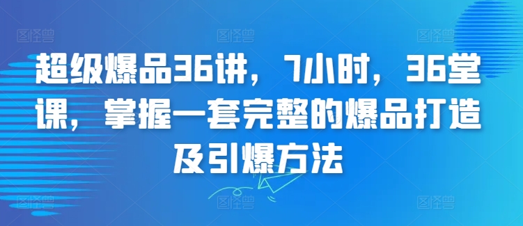 超级爆品36讲，7小时，36堂课，掌握一套完整的爆品打造及引爆方法-尤课网创