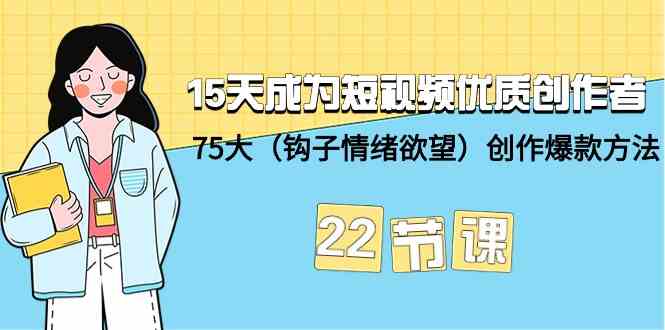 15天成为短视频优质创作者+75大（钩子情绪欲望）创作爆款方法-22节课-尤课网创