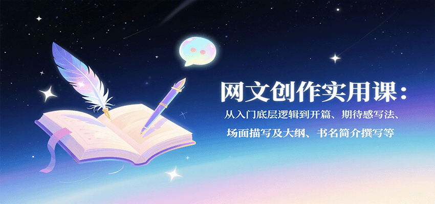 网文创作实用课：从入门底层逻辑到开篇、期待感写法、场面描写及大纲、书名简介撰写等-尤课网创