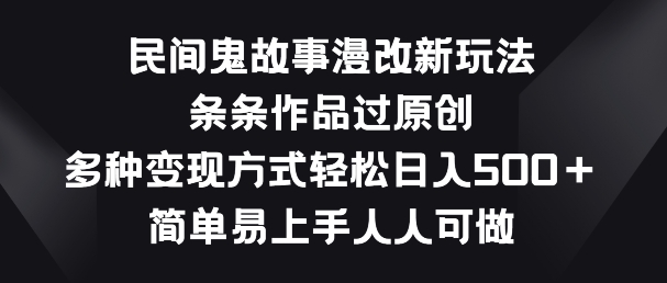 民间鬼故事漫改新玩法，条条作品过原创，多种变现方式，简单易上手人人可做-尤课网创