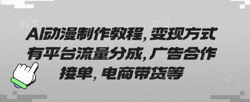 AI动漫制作教程，变现方式有平台流量分成，广告合作接单，电商带货等-尤课网创