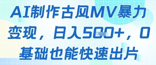 AI制作古风MV暴力变现，日入几张，0基础也能快速出片-尤课网创