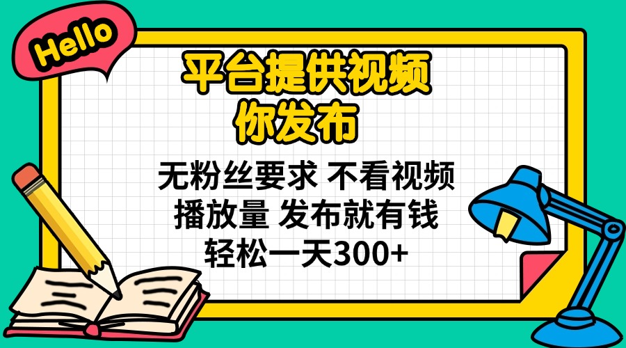 （14171期）平台提供视频 你发布 无粉丝要求 不看视频播放量 发布就有钱 轻松一天300+-尤课网创