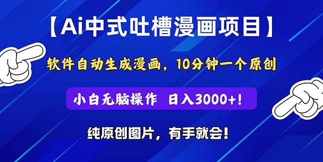 （11195期）Ai中式吐槽漫画项目，软件自动生成漫画，10分钟一个原创，小白日入3000+-尤课网创