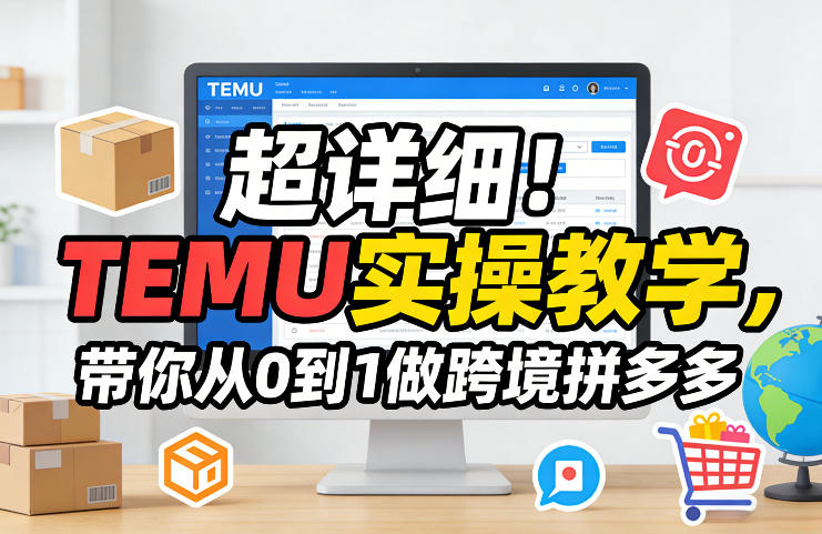 超详细！TEMU实操教学，带你从0到1做跨境拼多多-尤课网创
