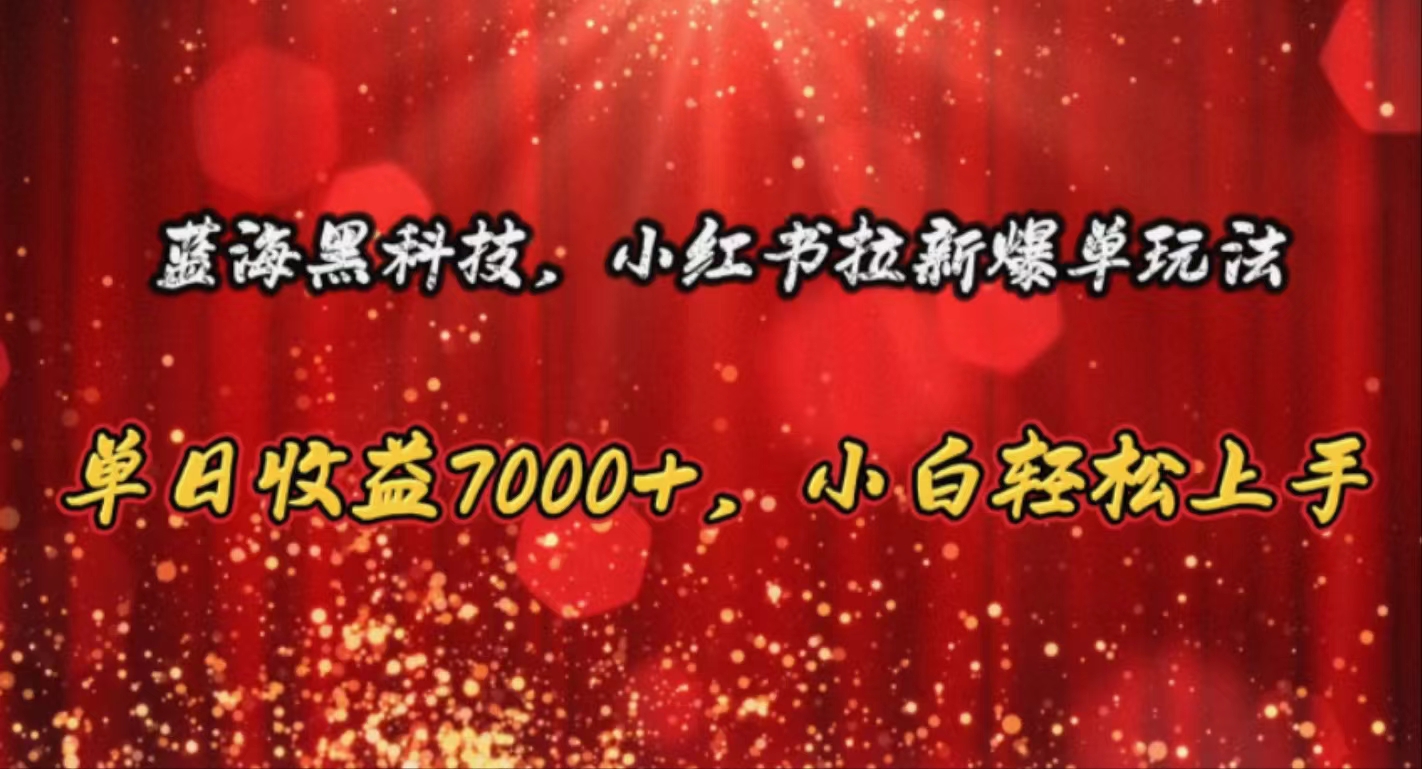 （10860期）蓝海黑科技，小红书拉新爆单玩法，单日收益7000+，小白轻松上手-尤课网创