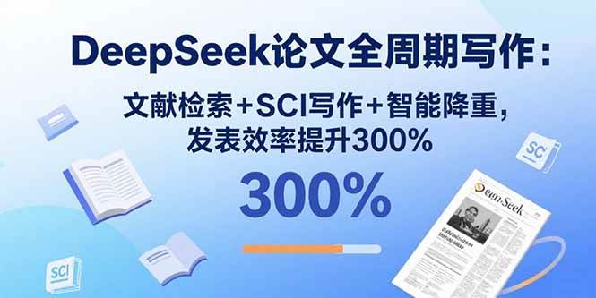 （15919期）DeepSeek论文全周期写作：文献检索+SCI写作+智能降重，发表效率提升300%-尤课网创