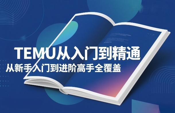 TEMU从入门到精通，从新手入门到进阶高手全覆盖-尤课网创