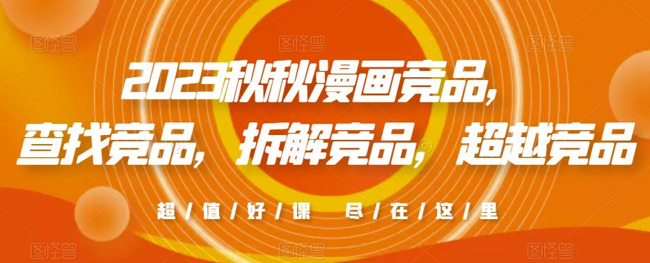 2023秋秋漫画竞品，​查找竞品，拆解竞品，超越竞品-尤课网创