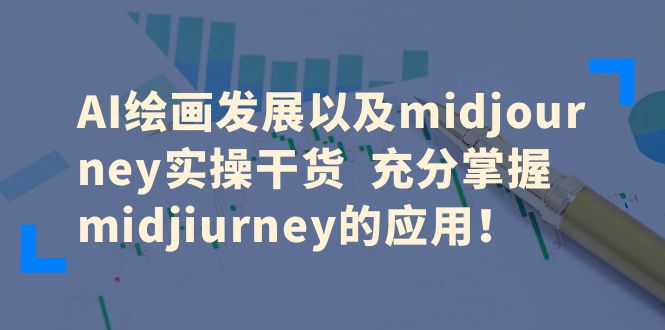 AI绘画发展以及midjourney实操干货  充分掌握midjiurney的应用！-尤课网创