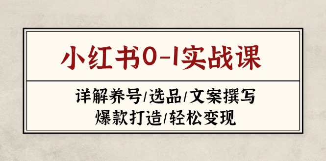 （14237期）小红书0-1实战课(2023-2025)，详解养号/选品/文案撰写/爆款打造/轻松变现-尤课网创