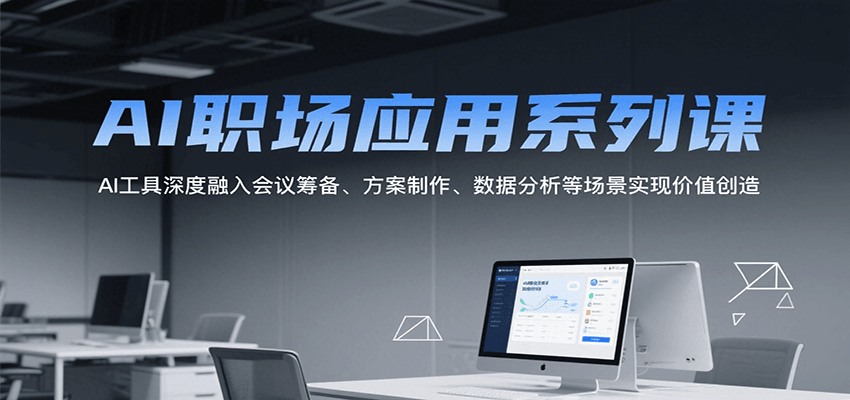 AI职场应用系列课，AI工具深度融入会议筹备、方案制作、数据分析等场景实现价值创造-尤课网创