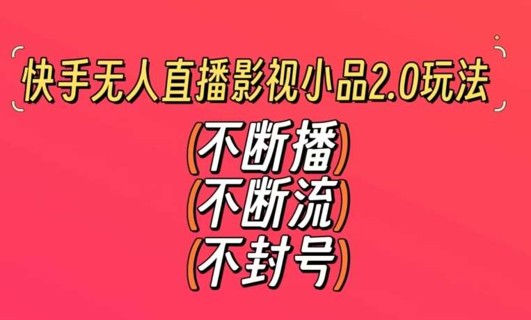 快手无人直播影视小品2.0玩法，不断流，不封号，不需要会剪辑，每天能稳定500-1000+【揭秘】-尤课网创